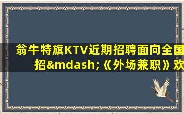 翁牛特旗KTV近期招聘面向全国招—《外场兼职》欢迎你